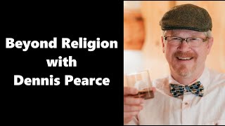Beyond Religion with Dennis Pearce