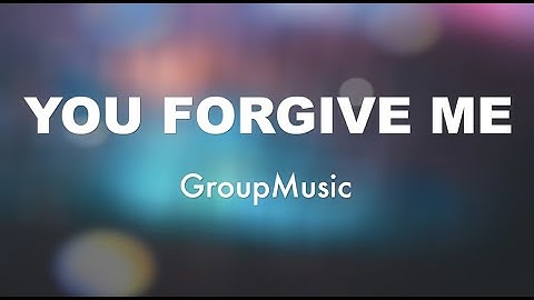 You Forgive Me- GroupMusic