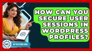 How Can You Secure User Sessions In WordPress Profiles? - WP Solutions Guru