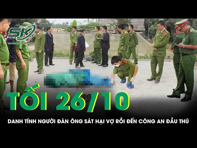 Tối 26/10: Danh tính người chồng chém vợ tử vong sau trận cãi vã rồi đến Công an đầu thú ở Đồng Nai