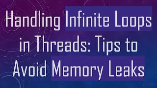 Handling Infinite Loops in Threads: Tips to Avoid Memory Leaks