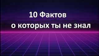 10 ФАКТОВ О КОТОРЫХ ТЫ НЕ ЗНАЛ!!!!!!!!!!!