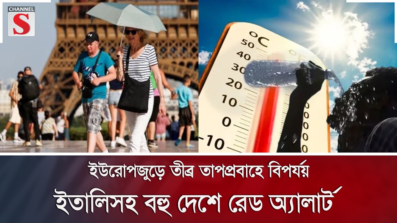 ইউরোপজুড়ে তীব্র তাপপ্রবাহে বিপর্যয়, ইতালিসহ বহু দেশে রেড অ্যালার্ট | Channel S News