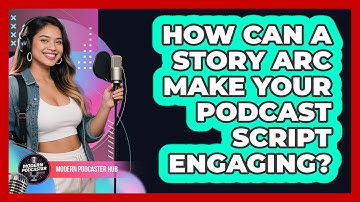 How Can A Story Arc Make Your Podcast Script Engaging? - Modern Podcaster Hub