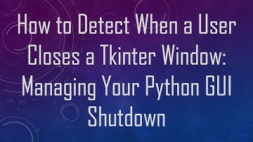 How to Detect When a User Closes a Tkinter Window: Managing Your Python GUI Shutdown