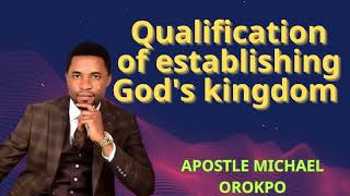 Qualification of establishing God's kingdom | APOSTLE MICHAEL OROKPO
