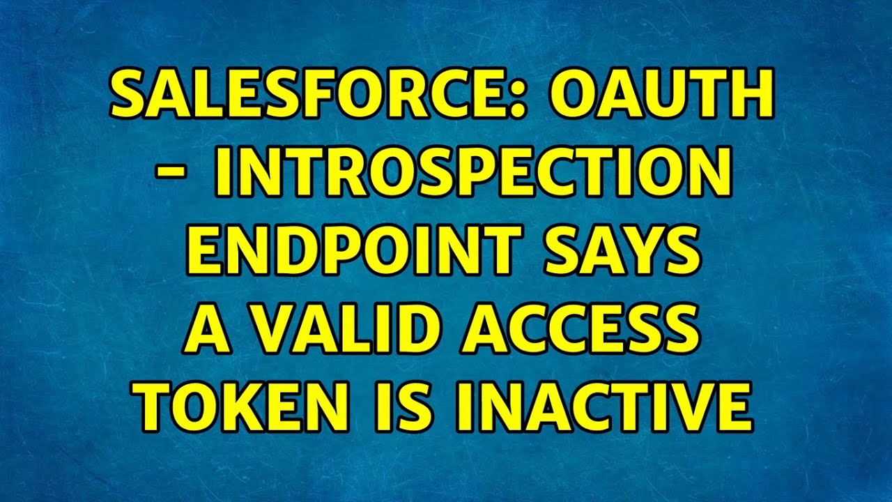 Salesforce: oAuth - Introspection endpoint says a valid access token is ...