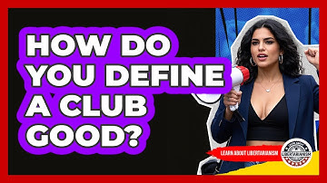 How Do You Define A Club Good? - Learn About Libertarianism