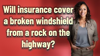 Will insurance cover a broken windshield from a rock on the highway?