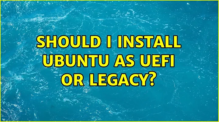 Ubuntu: Should I install Ubuntu as UEFI or Legacy?