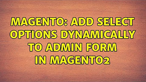 Magento: Add select options dynamically to admin form in magento2 (2 Solutions!!)