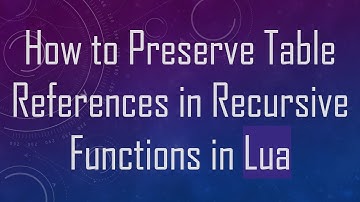 How to Preserve Table References in Recursive Functions in Lua