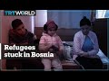 Refugees stuck in Bosnia and Herzegovina