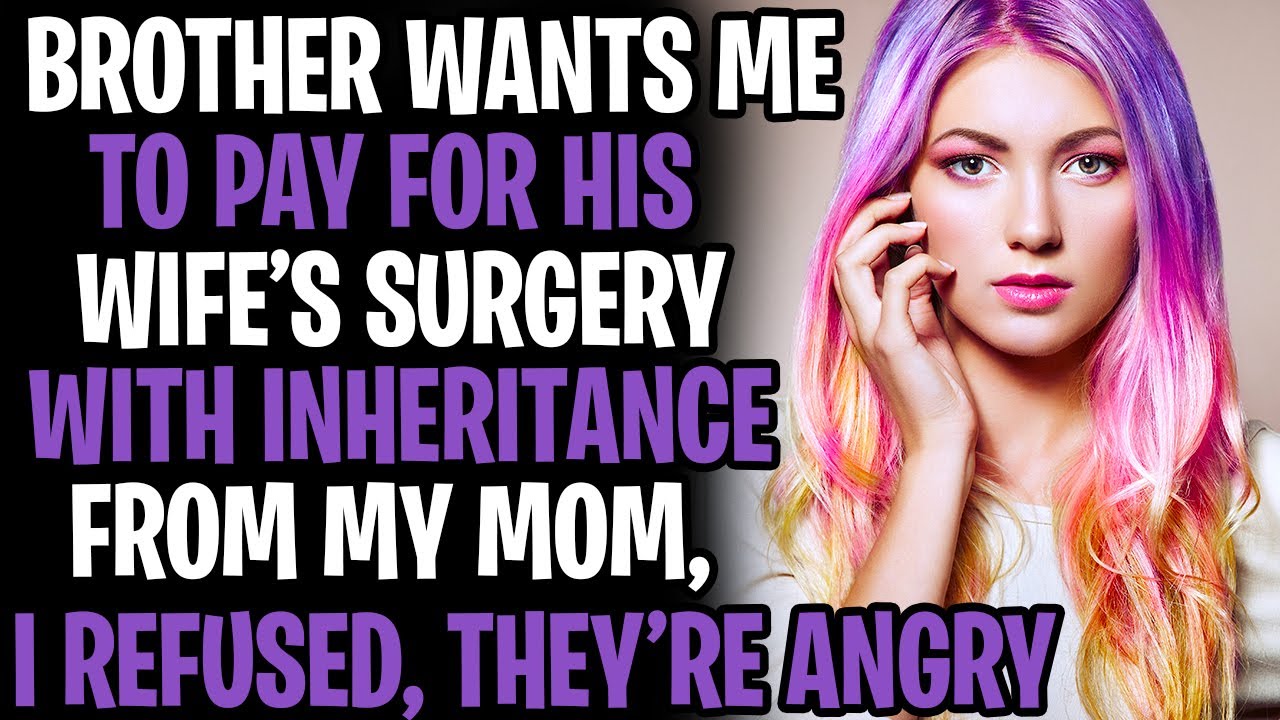 Brother Wants Me To Pay For His Wifes Surgery With Inheritance Money From My Mom, I Refused