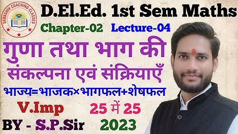 D.El.Ed. 1st Semester Math 2023 Chapter-02 LEC-04 गुणा तथा भाग की संकल्पना एवं संक्रियाएँ BY-S.P.Sir