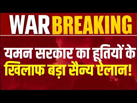 Yamen : मिडिल ईस्ट में एक और जंग की आहट? यमन ने हूतियों के खिलाफ शुरू किया बड़ा सैन्य अभियान