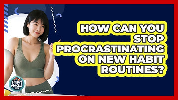 How Can You Stop Procrastinating On New Habit Routines? - Habit Hacks Hub