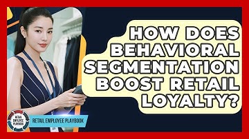 How Does Behavioral Segmentation Boost Retail Loyalty? - Retail Employee Playbook