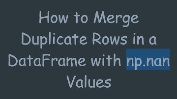 How to Merge Duplicate Rows in a DataFrame with np.nan Values
