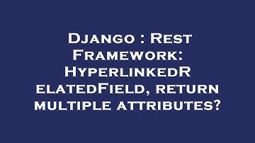 Django : Rest Framework: HyperlinkedRelatedField, return multiple attributes?
