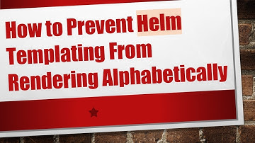 How to Prevent Helm Templating From Rendering Alphabetically