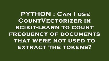 PYTHON : Can I use CountVectorizer in scikit-learn to count frequency of documents that were not use