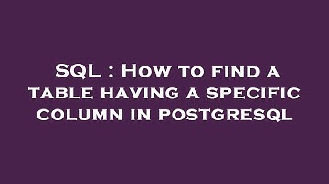 SQL : How to find a table having a specific column in postgresql
