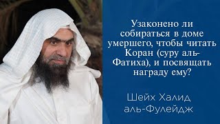 Узаконено ли собираться в доме умершего,чтобы читать Коран(суру аль-Фатиха) и посвящать награду ему?