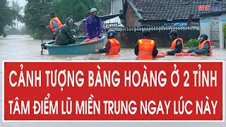 Trực Tiếp Cảnh Tượng Bàng Hoàng Ở 2 Tỉnh Tâm Điểm Lũ Miền Trung Ngay Lúc Này