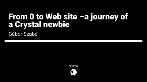 Gábor Szabó - From 0 to Web site –a journey of a Crystal newbie | Crystal 1.0 Conference