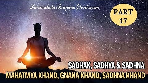 PART 17 - SADHAK, SADHYA & SADHNA | MAHATMYA KHAND, GNANA KHAND & SADHNA KHAND