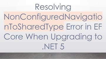 Resolving NonConfiguredNavigationToSharedType Error in EF Core When Upgrading to .NET 5