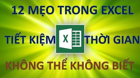 12 mẹo giúp tiết kiệm thời gian khi dùng Excel không thể bỏ qua