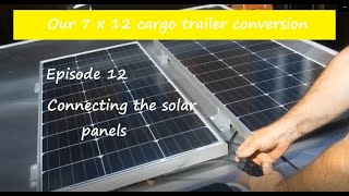 Our 7 X 12 cargo trailer conversion Episode 12 Connecting the solar panels