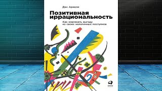 Позитивная иррациональность  Как извлекать выгоду из своих нелогичных поступков (Дэн Ариели) Книга