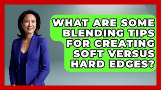 What Are Some Blending Tips for Creating Soft Versus Hard Edges? | The Virtual Art Desk News
