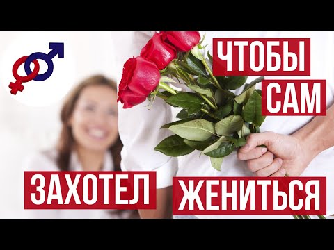 Чтобы мужчина САМ захотел ЖЕНИТЬСЯ...