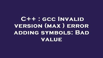 C++ : gcc Invalid version (max ) error adding symbols: Bad value