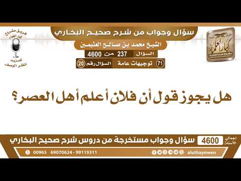 237 4600 هل يجوز قول أن فلان أعلم أهل العصر ابن عثيمين