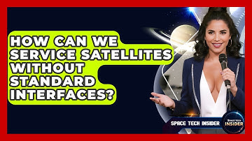 How Can We Service Satellites Without Standard Interfaces? - Space Tech Insider