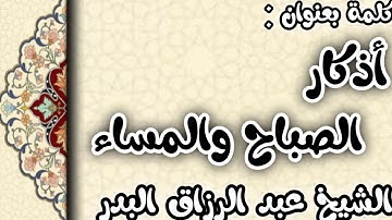 أذكار الصباح والمساء الشيخ عبد الرزاق البدر