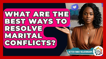 What Are The Best Ways To Resolve Marital Conflicts? - Better Family Relationships