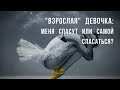 "Вопрос - ответ": "Взрослая" девочка: Меня спасут или самой спасаться?