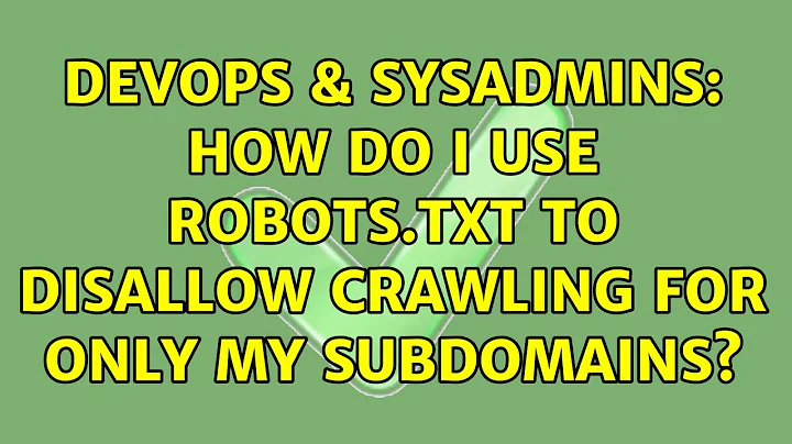 DevOps & SysAdmins: How do I use robots.txt to disallow crawling for only my subdomains?