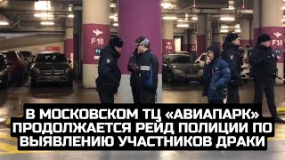 В московском ТЦ «Авиапарк» продолжается рейд полиции по выявлению участников драки