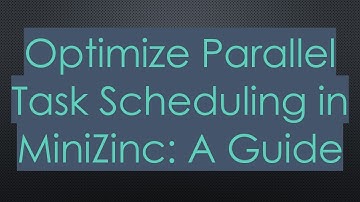 Optimize Parallel Task Scheduling in MiniZinc: A Guide