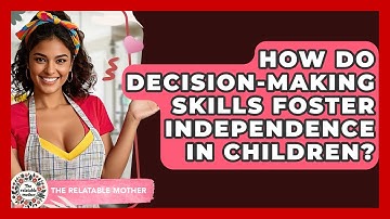 How Do Decision-making Skills Foster Independence In Children? - The Relatable Mother