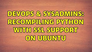 DevOps & SysAdmins: Recompiling python with SSL support on ubuntu (2 Solutions!!)