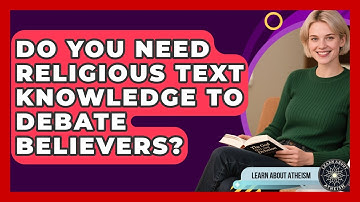 Do You Need Religious Text Knowledge To Debate Believers? - Learn About Atheism