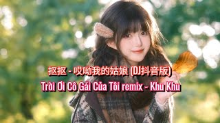 抠抠 - 哎呦我的姑娘 (DJ抖音版) | Trời Ơi Cô Gái Của Tôi remix - Khu Khu